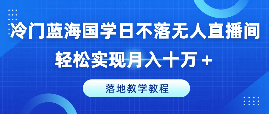 冷门蓝海国学日不落无人直播间，轻松实现月入十万+，落地教学教程 - 冒泡网