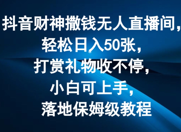 抖音财神撒钱无人直播间轻松日入50张，打赏礼物收不停，小白可上手，落地保姆级教程 - 冒泡网