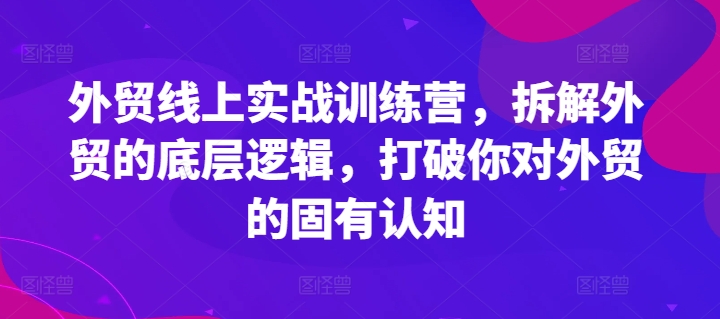 外贸线上实战训练营，拆解外贸的底层逻辑，打破你对外贸的固有认知 - 冒泡网