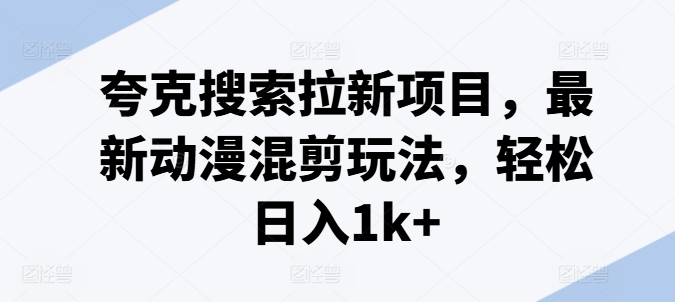 夸克搜索拉新项目，最新动漫混剪玩法，轻松日入1k+ - 冒泡网