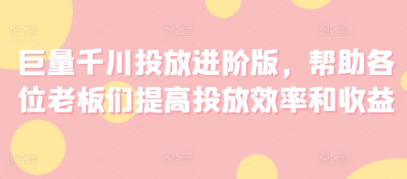 巨量千川投放进阶版，帮助各位老板们提高投放效率和收益 - 冒泡网