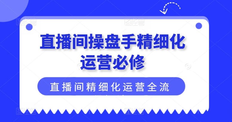 直播间操盘手精细化运营必修，直播间精细化运营全流程解读 - 冒泡网