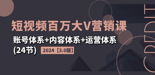 2024短视频百万大V营销课【3.0版】账号体系+内容体系+运营体系(24节) - 冒泡网