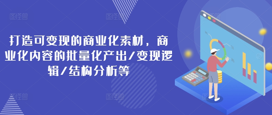 打造可变现的商业化素材，商业化内容的批量化产出/变现逻辑/结构分析等 - 冒泡网