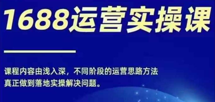 1688实操运营课，零基础学会1688实操运营，电商年入百万不是梦 - 冒泡网