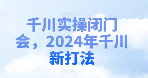 千川实操闭门会，2024年千川新打法 - 冒泡网