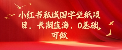 小红书私域国学壁纸项目，长期蓝海，0基础可做 - 冒泡网