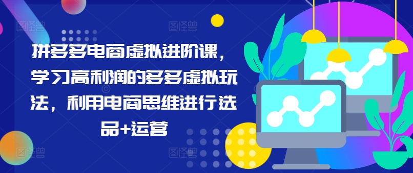 拼多多电商虚拟进阶课，学习高利润的多多虚拟玩法，利用电商思维进行选品+运营 - 冒泡网