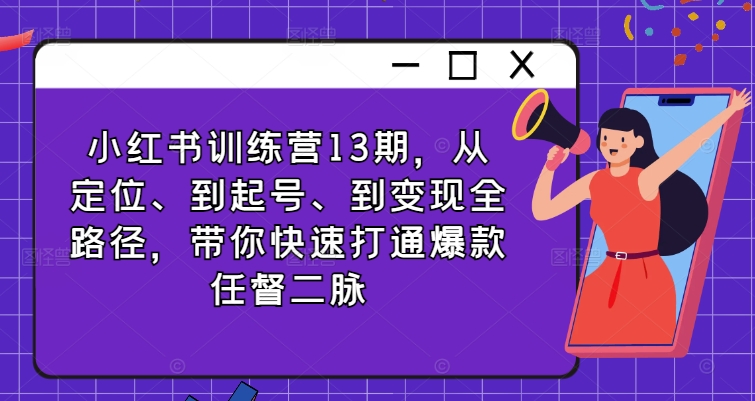 小红书训练营13期，从定位、到起号、到变现全路径，带你快速打通爆款任督二脉 - 冒泡网