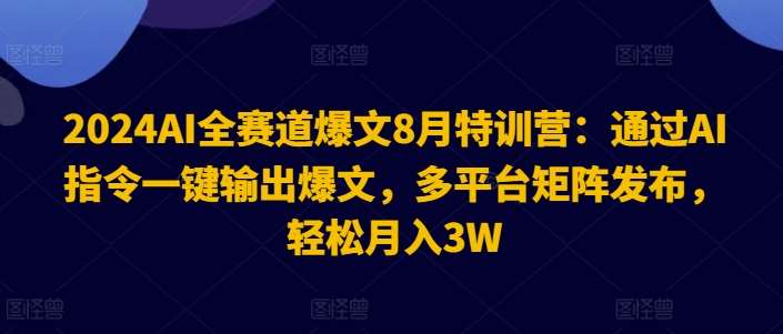 2024AI全赛道爆文8月特训营：通过AI指令一键输出爆文，多平台矩阵发布，轻松月入3W【揭秘】 - 冒泡网