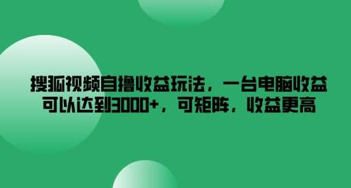 搜狐视频自撸收益玩法，一台电脑收益可以达到3k+，可矩阵，收益更高【揭秘】 - 冒泡网