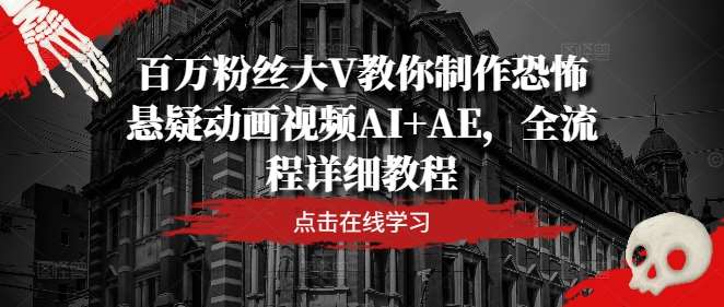 百万粉丝大V教你制作恐怖悬疑动画视频AI+AE，全流程详细教程 - 冒泡网