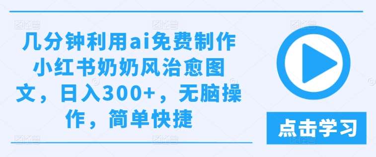 几分钟利用ai免费制作小红书奶奶风治愈图文，日入300+，无脑操作，简单快捷【揭秘】 - 冒泡网