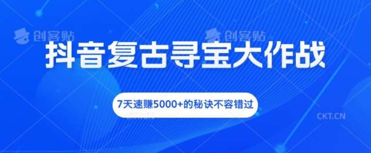 抖音复古寻宝大作战，7天速赚5000+的秘诀不容错过【揭秘】 - 冒泡网