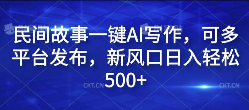 民间故事一键AI写作，可多平台发布，新风口日入轻松500+【揭秘】 - 冒泡网