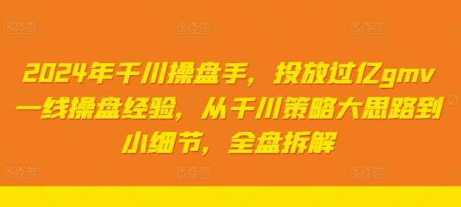 2024年千川操盘手，投放过亿gmv一线操盘经验，从千川策略大思路到小细节，全盘拆解 - 冒泡网