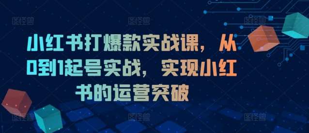 小红书打爆款实战课，从0到1起号实战，实现小红书的运营突破 - 冒泡网