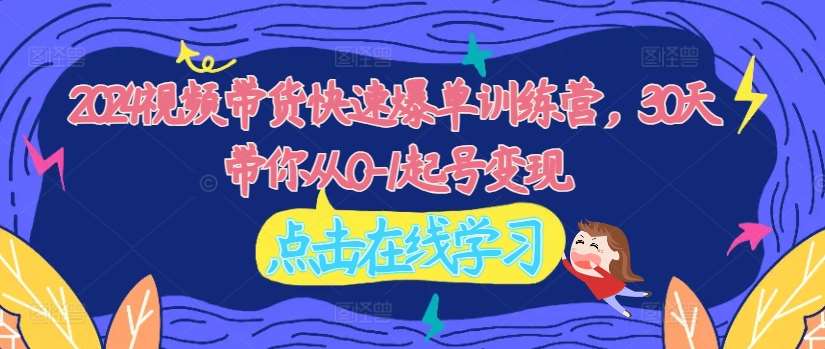 2024视频带货快速爆单训练营，30天带你从0-1起号变现 - 冒泡网