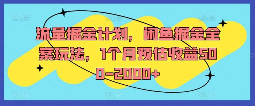 流量掘金计划，闲鱼掘金全案玩法，1个月预估收益500-2000+ - 冒泡网