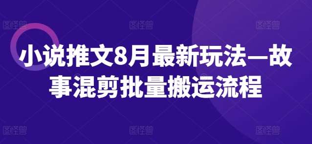 小说推文8月最新玩法—故事混剪批量搬运流程 - 冒泡网