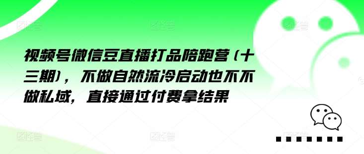 视频号微信豆直播打品陪跑营(十三期)，‮做不‬自‮流然‬冷‮动启‬也不不做私域，‮接直‬通‮付过‬费拿结果 - 冒泡网