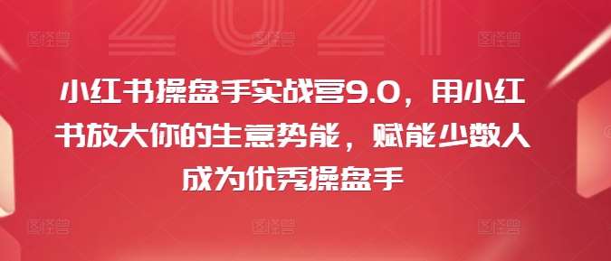 小红书操盘手实战营9.0，用小红书放大你的生意势能，赋能少数人成为优秀操盘手 - 冒泡网