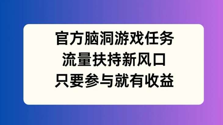 官方脑洞游戏任务，流量扶持新风口，只要参与就有收益【揭秘】 - 冒泡网