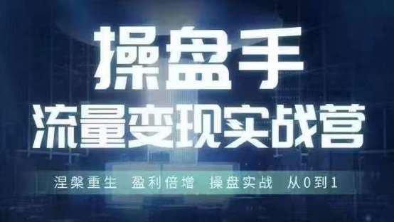 操盘手流量实战变现营6月28-30号线下课，涅槃重生 盈利倍增 操盘实战 从0到1 - 冒泡网