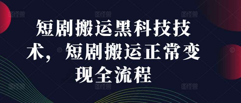 短剧搬运黑科技技术，短剧搬运正常变现全流程 - 冒泡网