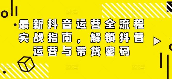 最新抖音运营全流程实战指南，解锁抖音运营与带货密码 - 冒泡网