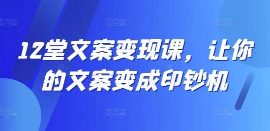 12堂文案变现课，让你的文案变成印钞机 - 冒泡网