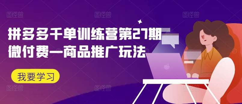 拼多多千单训练营第27期微付费—商品推广玩法 - 冒泡网