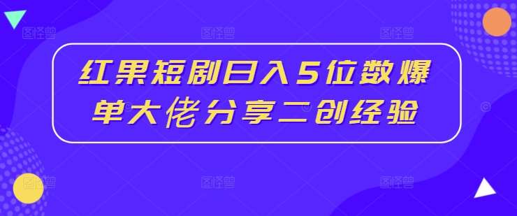 红果短剧日入5位数爆单大佬分享二创经验 - 冒泡网