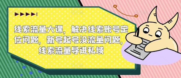 线索流量大课，解决线索账号定位问题，新号起号没流量问题，线索流量导进私域 - 冒泡网