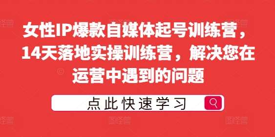 女性IP爆款自媒体起号训练营，14天落地实操训练营，解决您在运营中遇到的问题 - 冒泡网