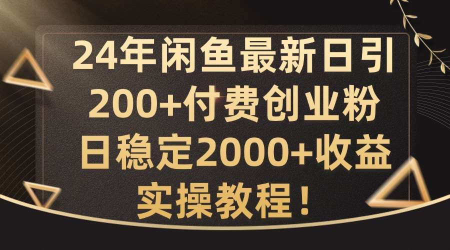 24年闲鱼最新日引200+付费创业粉日稳2000+收益，实操教程【揭秘】 - 冒泡网