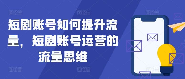 短剧账号如何提升流量，短剧账号运营的流量思维 - 冒泡网