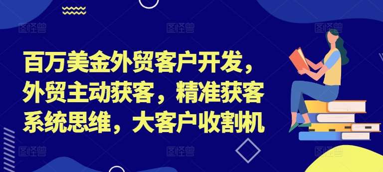 百万美金外贸客户开发，外贸主动获客，精准获客系统思维，大客户收割机 - 冒泡网