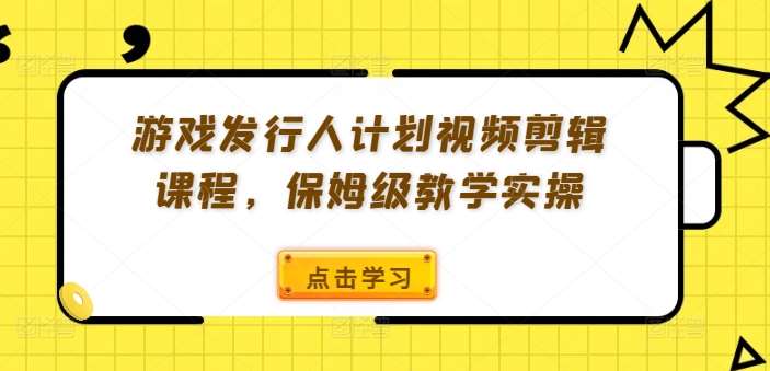 游戏发行人计划视频剪辑课程，保姆级教学实操 - 冒泡网