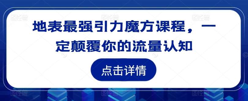 地表最强引力魔方课程，一定颠覆你的流量认知 - 冒泡网