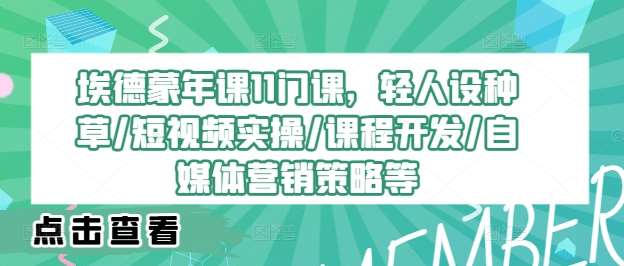 埃德蒙年课11门课，轻人设种草/短视频实操/课程开发/自媒体营销策略等 - 冒泡网