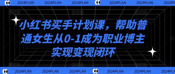 小红书买手计划课，帮助普通女生从0-1成为职业博主实现变现闭环 - 冒泡网