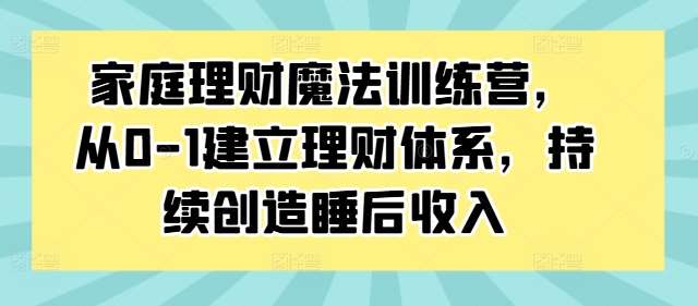 家庭理财魔法训练营，从0-1建立理财体系，持续创造睡后收入 - 冒泡网