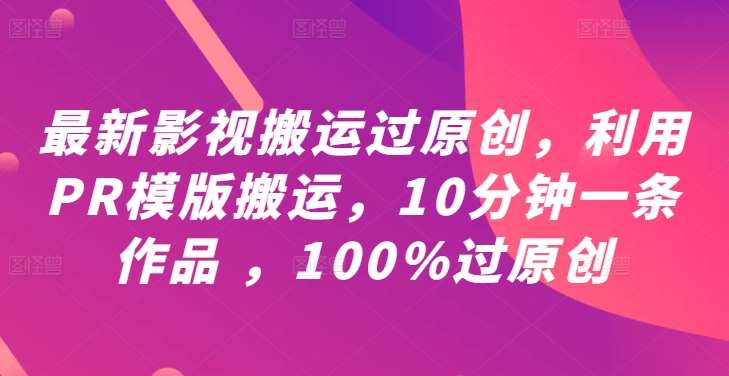 最新影视搬运过原创，利用PR模版搬运，10分钟一条作品 ，100%过原创【教程+PR模板】 - 冒泡网