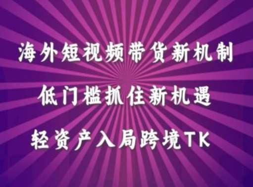 海外短视频Tiktok带货新机制，低门槛抓住新机遇，轻资产入局跨境TK - 冒泡网