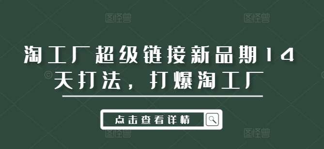 淘工厂超级链接新品期14天打法，打爆淘工厂 - 冒泡网