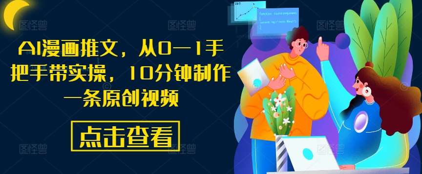 AI漫画推文，从0—1手把手带实操，10分钟制作一条原创视频 - 冒泡网