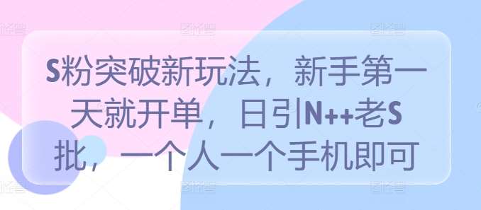 S粉突破新玩法，新手第一天就开单，日引N++老S批，一个人一个手机即可【揭秘】 - 冒泡网