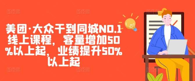 美团·大众干到同城NO.1线上课程，客量增加50%以上起，业绩提升50%以上起 - 冒泡网