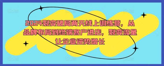 2024裂变破局两天线上训练营，从品牌布局到终端客户进店，裂变流量让企业逆势增长 - 冒泡网